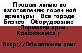 Продам линию по изготовлению горяч-ной арматуры - Все города Бизнес » Оборудование   . Пермский край,Краснокамск г.